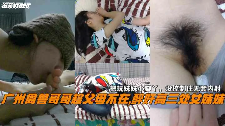 广州禽兽哥哥趁父母不在醉奸处女妹妹没控制住无套内射
