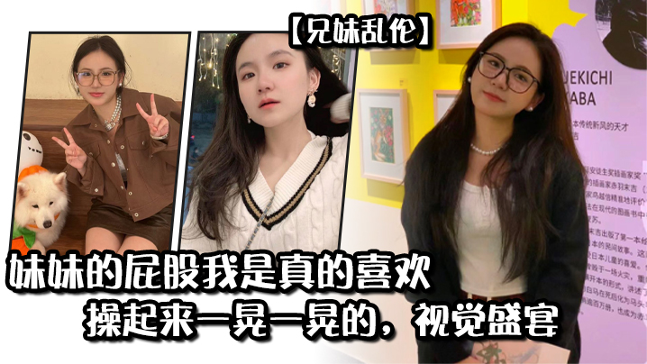 妹妹的屁股我是真的喜欢操起来一晃一晃的视觉盛宴