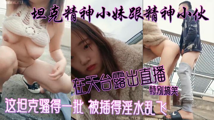 坦克精神小妹跟精神小伙在天台露出直播 特别搞笑 这坦克骚得一批 被插得淫水乱飞