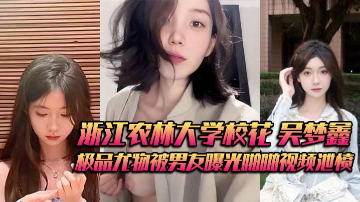 浙江农林大学校花 吴梦鑫 背着男友接受金主包养 极品尤物被男友曝光啪啪视频泄愤