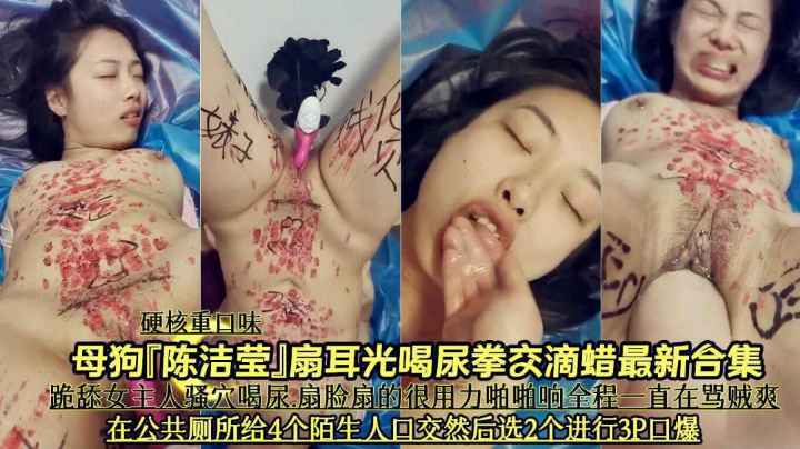 硬核重口调教母狗陈洁莹扇耳光唱尿拳交滴多人群p超刺激