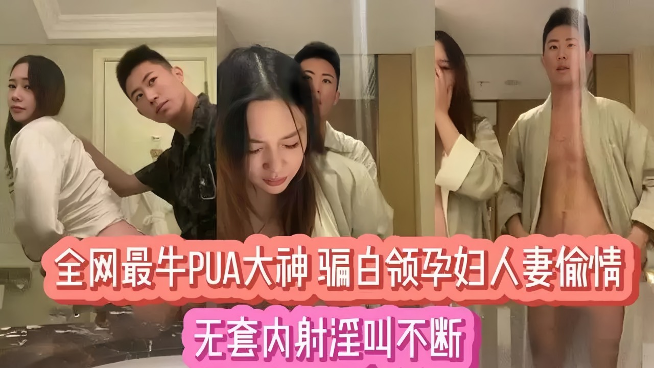 【吃瓜】全网最牛PUA大神骗白领孕妇人妻偷情
