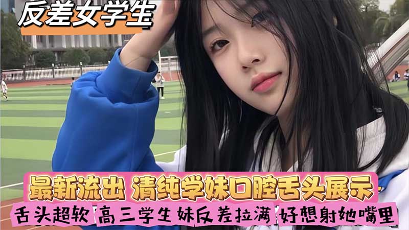 【反差女学生】最新流出_清纯学妹口腔舌头展示_舌头超软_高三学生妹反差拉满