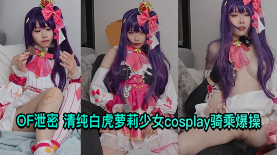 OF泄密  清纯白虎萝莉少拿cos骑乘爆操