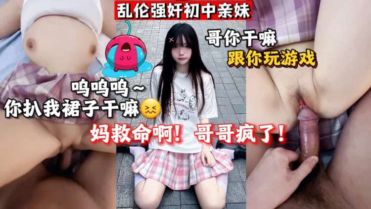 【乱伦强奸初中亲妹】，“妈救命啊，哥哥疯了”