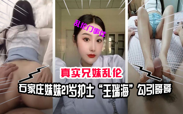 【兄妹乱伦】石家庄兄妹乱伦门事件，妹妹21岁护士“王瑞海”勾引哥哥
