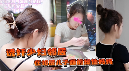 诱奸少妇邻居在邻居儿子面前操他妈妈