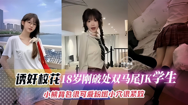 诱奸校花-18岁刚破处双马尾JK学生妹，小熊书包很可爱小穴很紧致