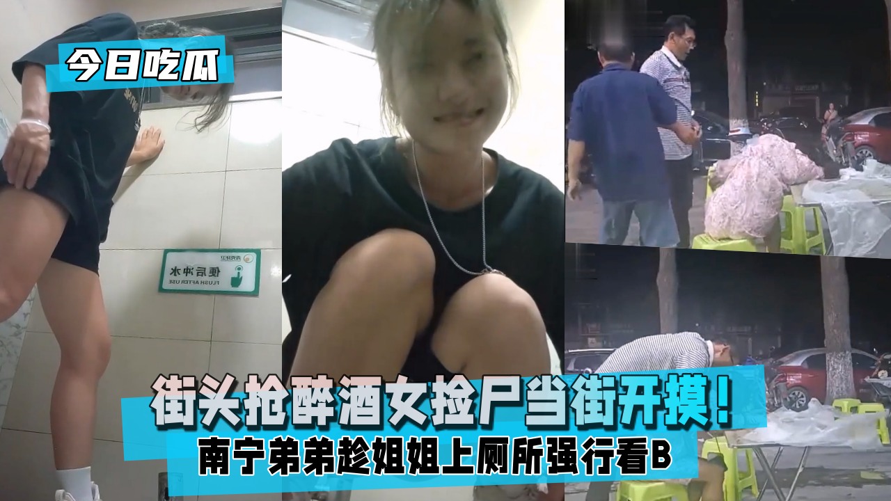 【今日吃瓜】南宁弟弟趁姐姐上厕所强行看B+湖北两位热心路人街头抢醉酒女捡尸当街开摸！