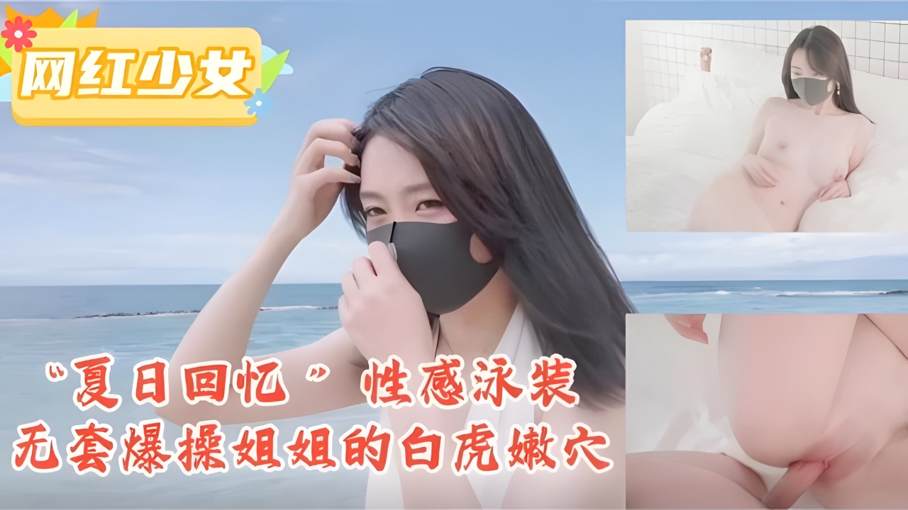 “夏日回忆”性感泳装无套爆操姐姐的白虎嫩穴！