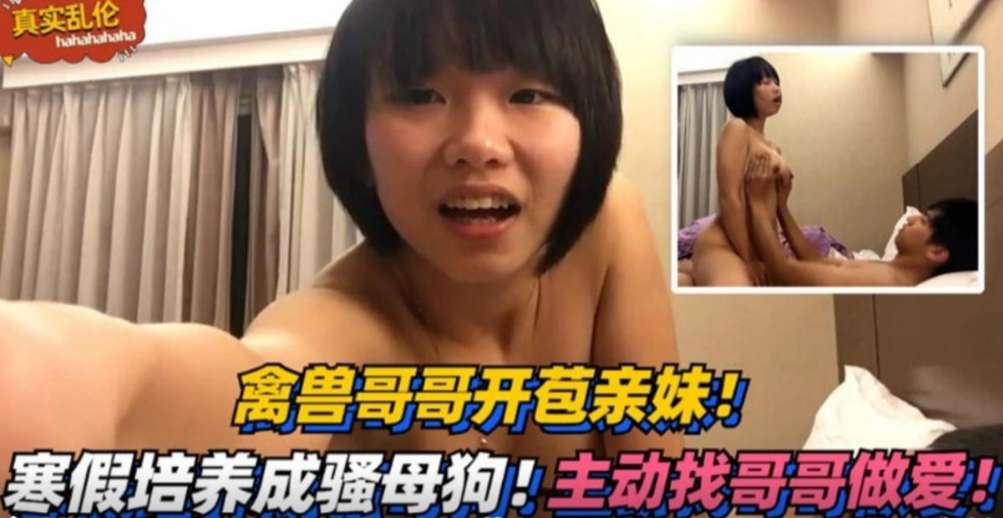 禽兽哥哥开苞亲妹培养成母狗主动找哥哥填满小骚逼