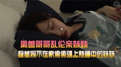 禽兽哥哥乱伦亲妹妹起查妈不在家偷偷强上熟睡中的妹妹