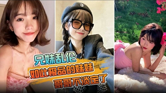 如此极品的妹妹哥哥不淡定了把镜头对在亲妹脸上掏出18CM的长属狂节两炮把妹妹操疼了