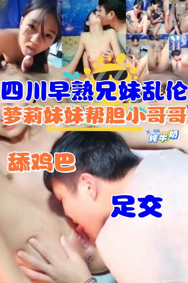 四川早熟兄妹乱伦，萝莉妹妹帮胆小哥哥舔鸡巴+足交