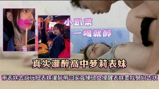小趴菜一喝就醉真实灌醉高中萝莉表妹