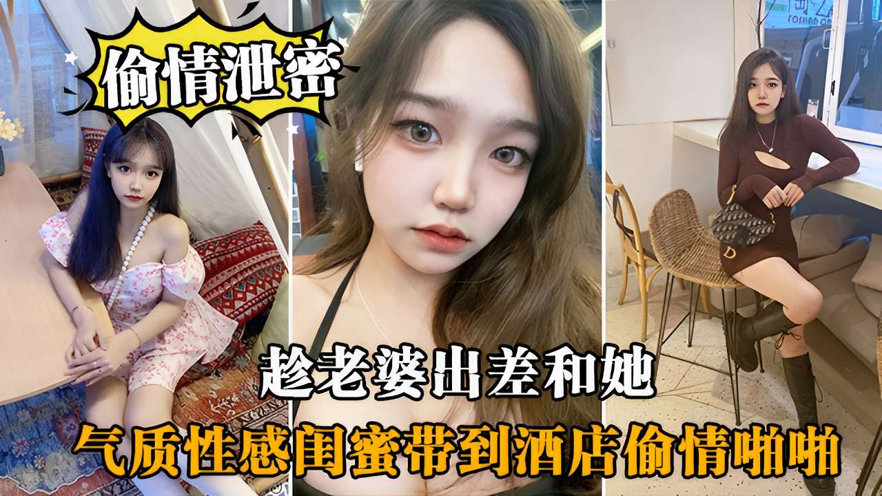 偷情泄密～趁老婆出差和她气质性感国蜜带到酒店偷情啪啪