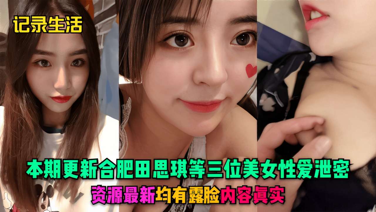 本期更新合肥田思琪等三位美女性爱泄密资源最新均有露脸内容真实
