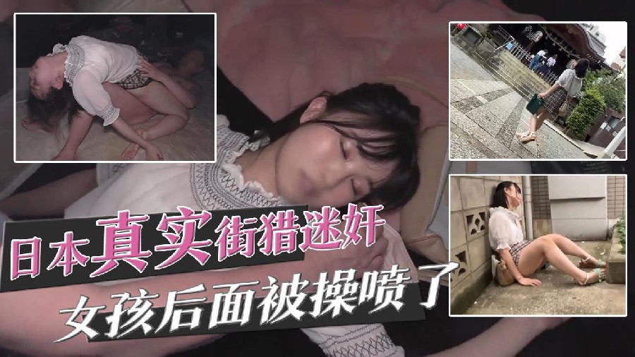 日本真实街头迷奸 女孩后面被操喷了