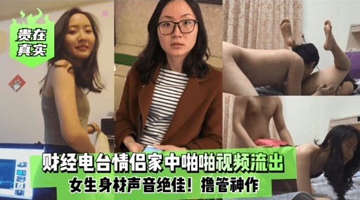 贵在真实财经电台情侣家中啪啪视频流出女生身材声音绝佳!撸管神作