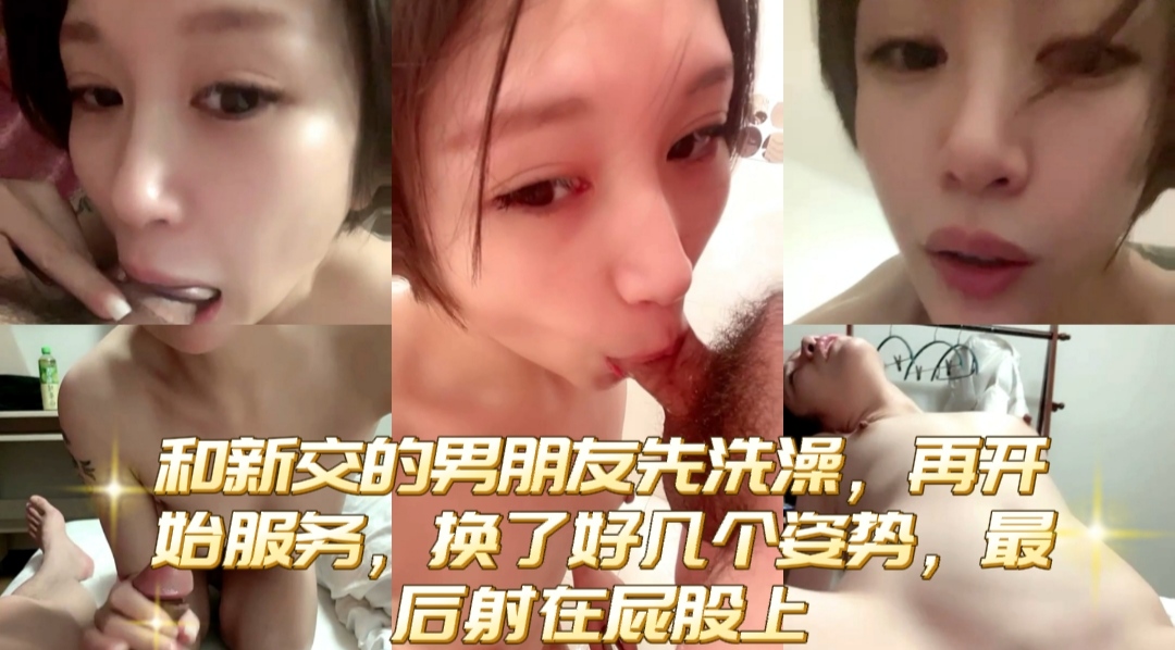 和新交的男朋友先洗澡,再开始服务,换了好几个姿势,最后射在屁股上