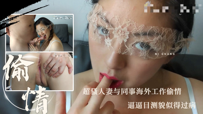 超骚人妻与同事海外工作偷情 和老外搞多了逼逼目测貌似得过病