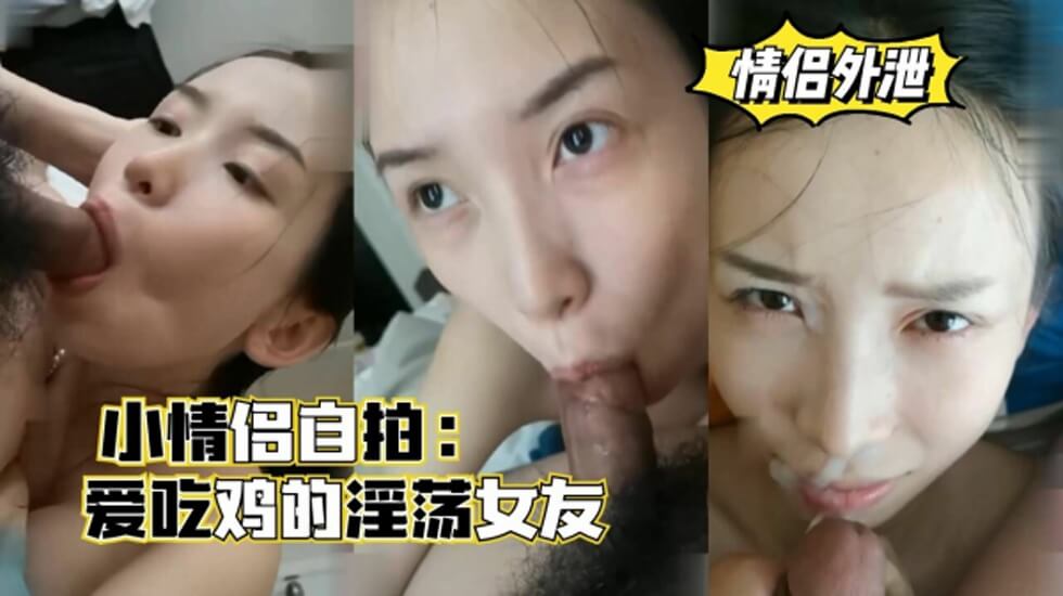 几对小情侣自拍,爱吃鸡的淫荡女友,口爆颜射