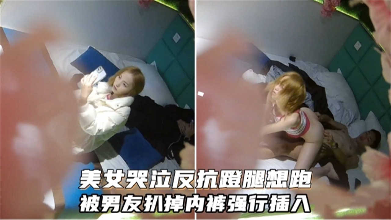 美女哭泣返航蹬腿想跑,被男友拔掉内裤强行插入!