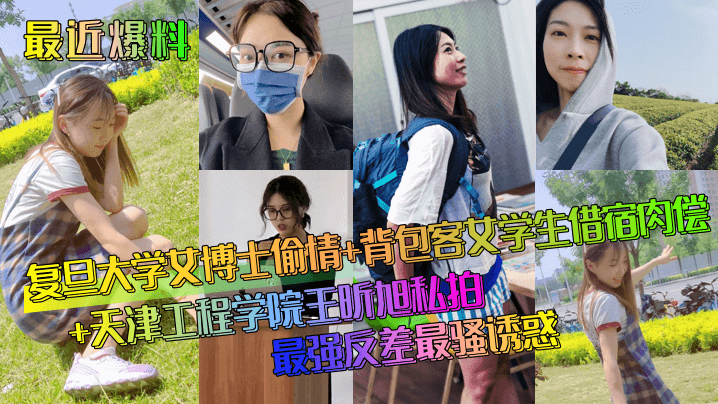 最近爆料复旦大学女博士偷情+背包客文学生借宿肉偿+天津工程学院王昕旭私拍最强反差最骚诱惑