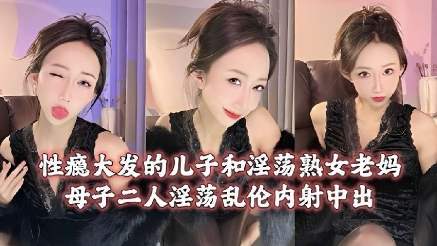 性瘾大发的儿子和淫荡熟女老妈乱伦内射中出