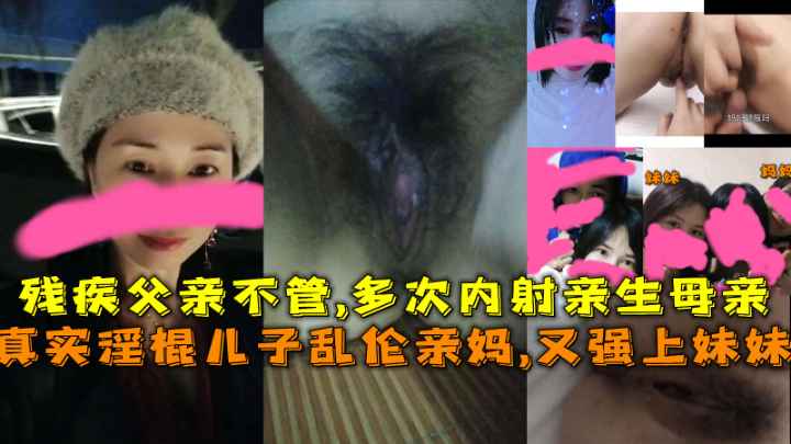 淫棍儿子乱伦亲妈又强上妹妹残疾父亲不管多次内射亲生母亲