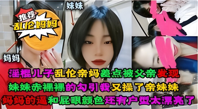 淫棍儿子乱伦亲妈,差点被父亲发现又操了亲妹妹