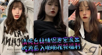清纯台妹情侣泄密流出 吃鸡后入啪啪视频福利