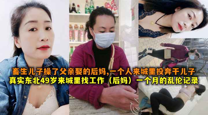 真实东北49岁来城里找工作(后妈)一个月的乱伦记录，畜生儿子操了父亲娶的后妈一个人来城里投奔干儿子报复当年之仇。
