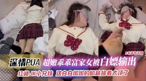 D右手在十面深情PUA超嫩乖乖富家女被白嫖输出红格JK小兄妹 这白白嫩嫩的肌肤操着太顶了