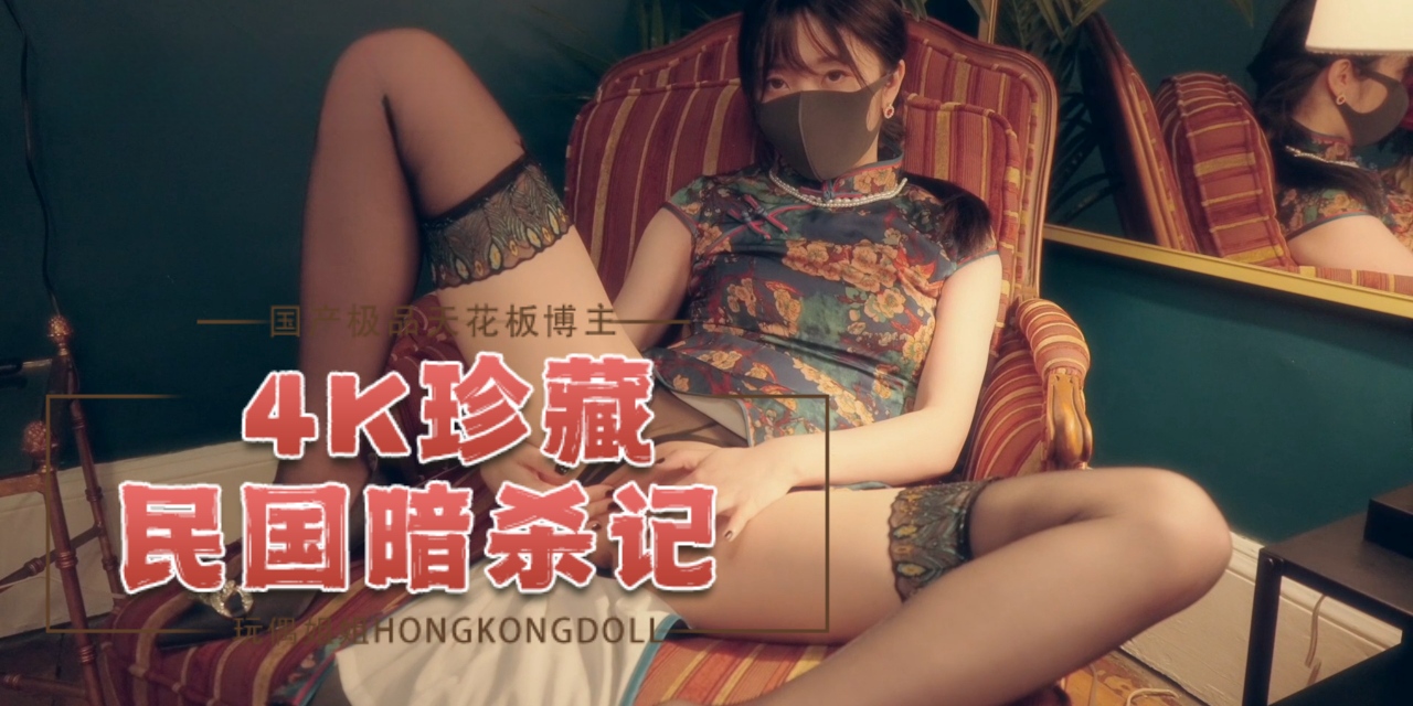 国产极品天花板博主hongkongdoll（HongKongDoll）玩偶姐姐民国暗杀记